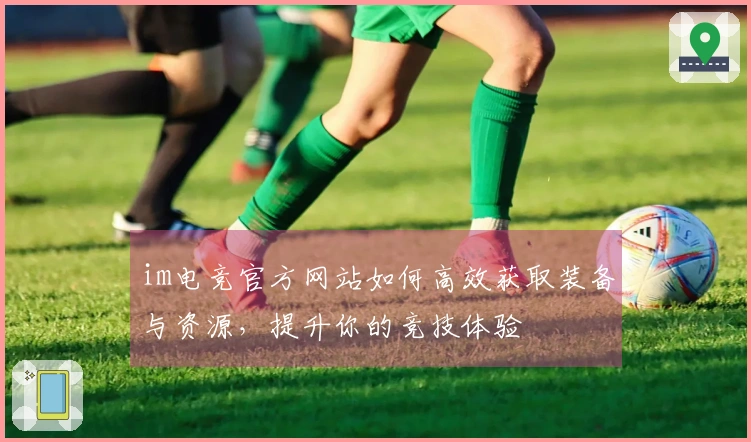 im电竞官方网站如何高效获取装备与资源，提升你的竞技体验