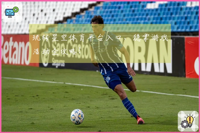 玩转星空体育平台入口，稳掌游戏活动全攻略！