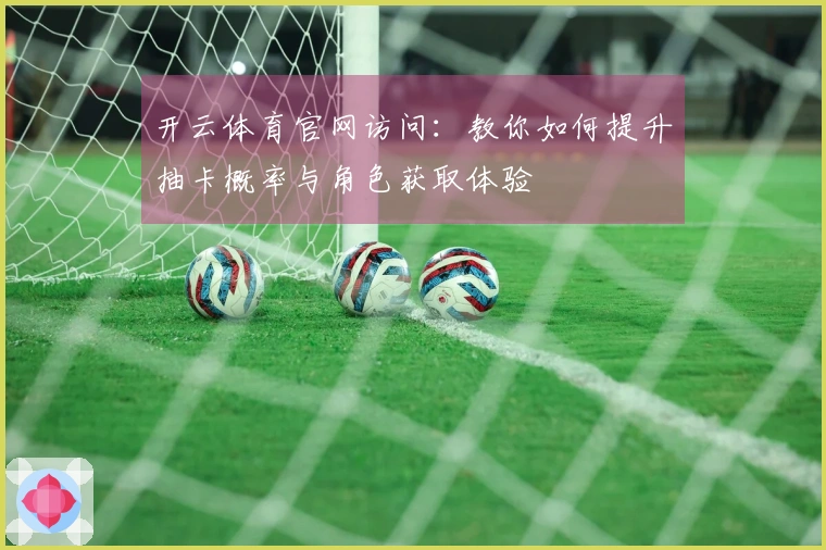开云体育官网访问：教你如何提升抽卡概率与角色获取体验