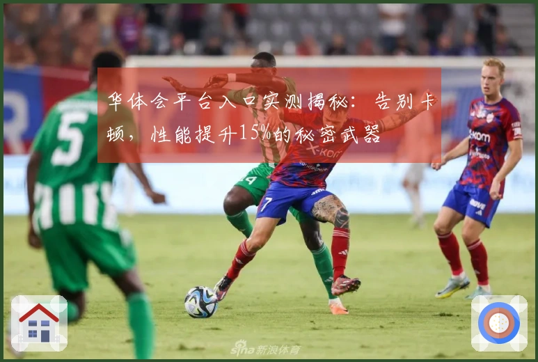 华体会平台入口实测揭秘：告别卡顿，性能提升15%的秘密武器