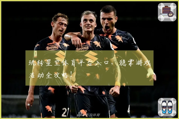 玩转星空体育平台入口，稳掌游戏活动全攻略！