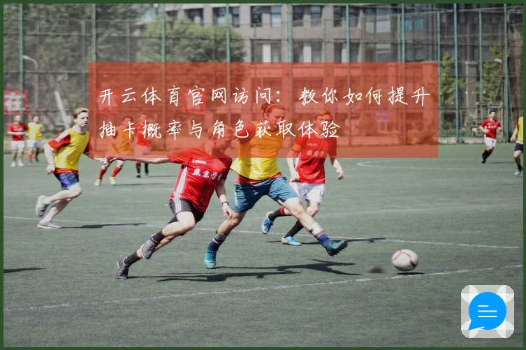 开云体育官网访问：教你如何提升抽卡概率与角色获取体验