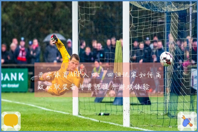 开云体育APP入口：回归玩家如何高效获取装备与资源提升游戏体验