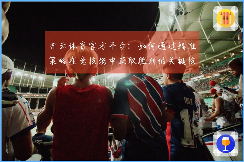开云体育官方平台：如何通过精准策略在竞技场中获取胜利的关键技巧