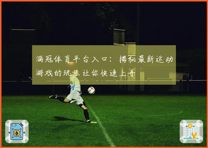 满冠体育平台入口：揭秘最新运动游戏的玩法让你快速上手