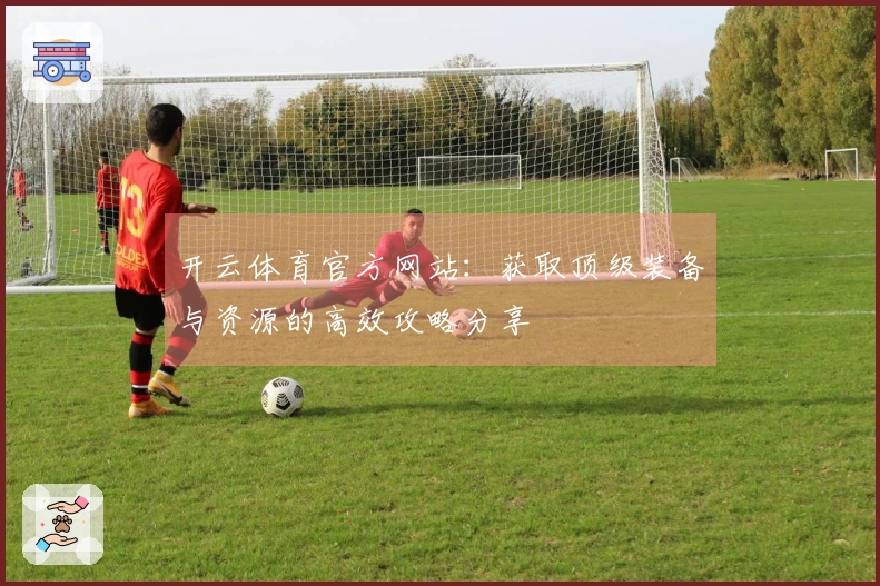 开云体育官方网站：获取顶级装备与资源的高效攻略分享