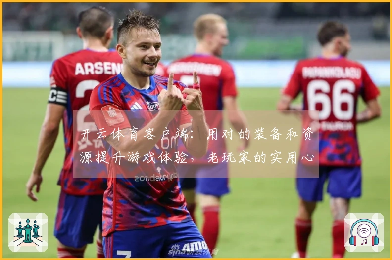 开云体育客户端：用对的装备和资源提升游戏体验，老玩家的实用心得分享