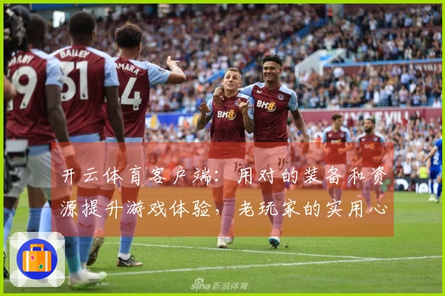 开云体育客户端：用对的装备和资源提升游戏体验，老玩家的实用心得分享