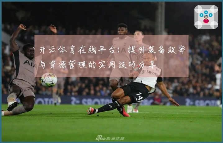 开云体育在线平台：提升装备效率与资源管理的实用技巧分享