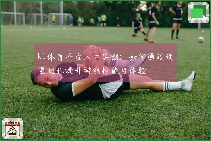 k1体育平台入口实测：如何通过设置优化提升游戏性能与体验