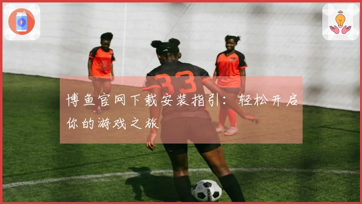 博鱼官网下载安装指引：轻松开启你的游戏之旅